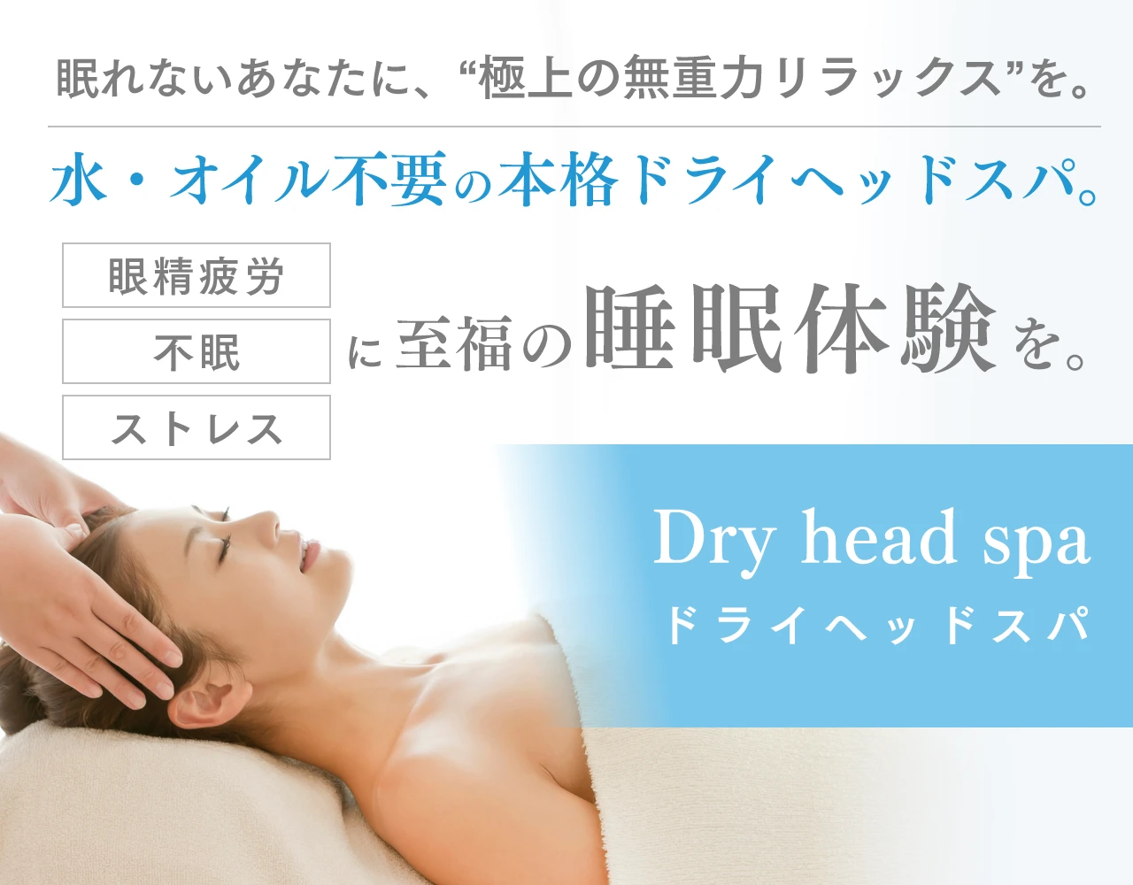 眠れないあなたに、“極上の無重力リラックス”を。水・オイル不要の本格ドライヘッドスパ。眼精疲労、不眠、ストレス、に至福の睡眠体験を。Dry head spa ドライヘッドスパ
