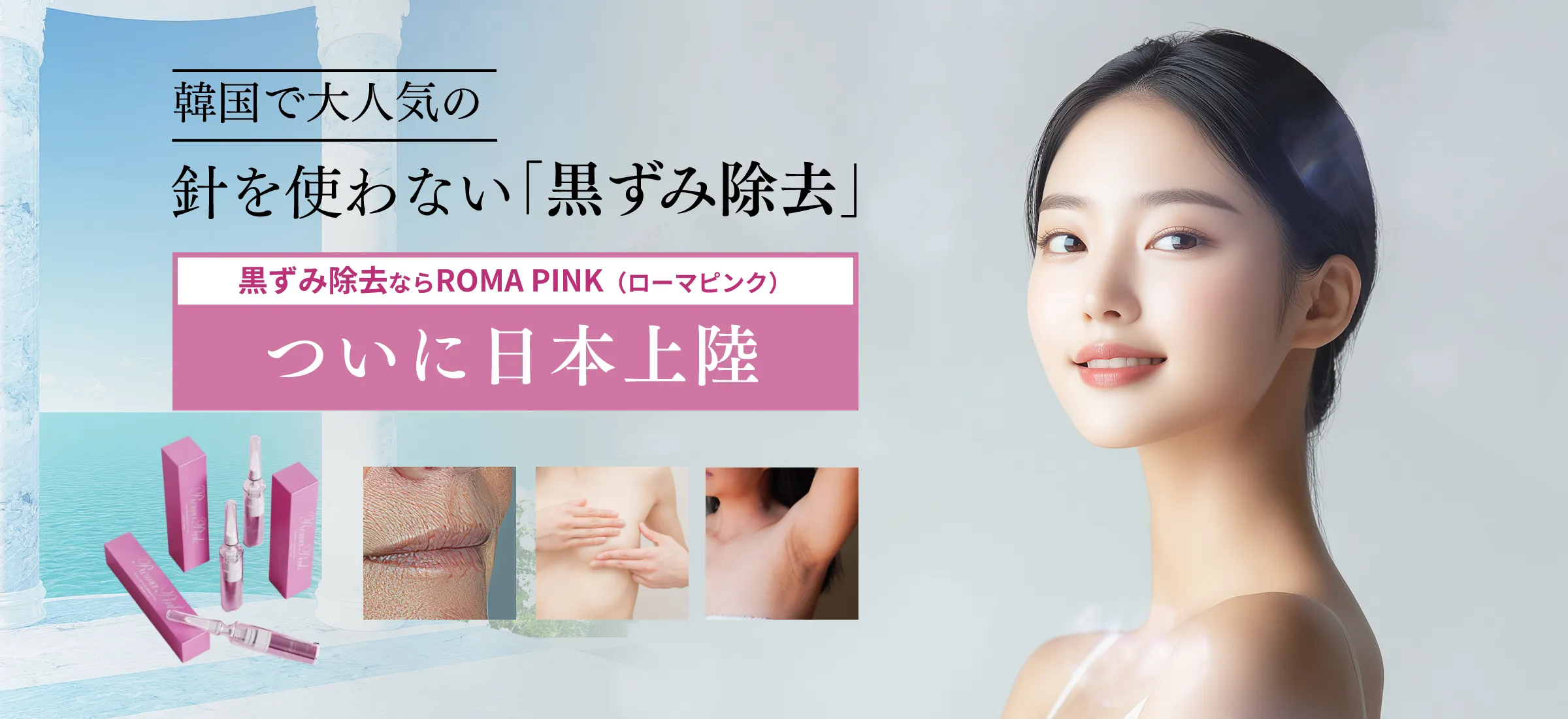 韓国で大人気の針を使わない「黒ずみ除去」 黒ずみ除去ならROMA PINK（ローマピンク） ついに日本上陸
